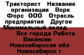 Тракторист › Название организации ­ Ворк Форс, ООО › Отрасль предприятия ­ Другое › Минимальный оклад ­ 43 000 - Все города Работа » Вакансии   . Новосибирская обл.,Новосибирск г.